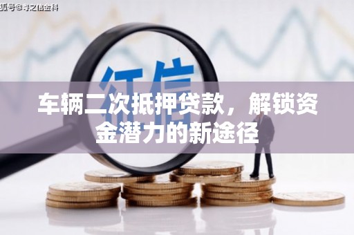 新津车辆二次抵押贷款，解锁资金潜力的新途径