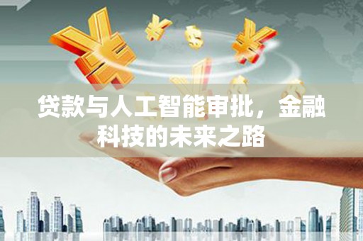 新津贷款与人工智能审批，金融科技的未来之路