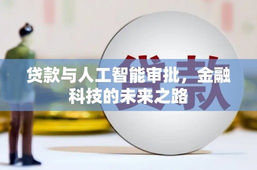新津贷款与人工智能审批，金融科技的未来之路