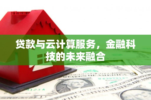新津贷款与云计算服务，金融科技的未来融合