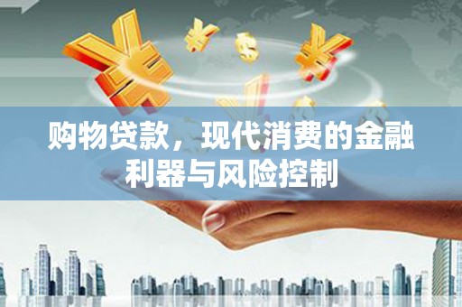 新津购物贷款，现代消费的金融利器与风险控制