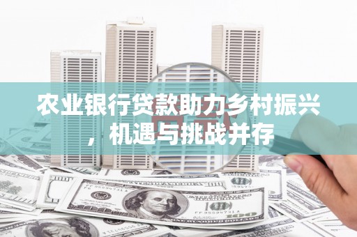 新津农业银行贷款助力乡村振兴，机遇与挑战并存
