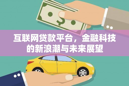 新津互联网贷款平台，金融科技的新浪潮与未来展望