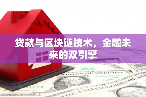 新津贷款与区块链技术，金融未来的双引擎