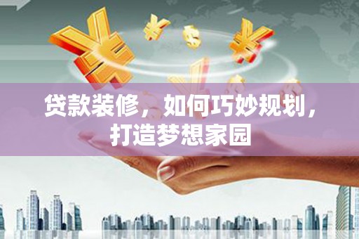 新津贷款装修，如何巧妙规划，打造梦想家园