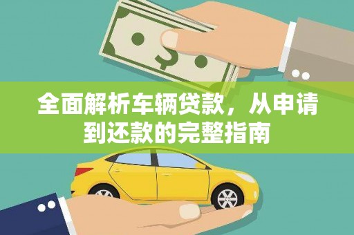 新津全面解析车辆贷款，从申请到还款的完整指南