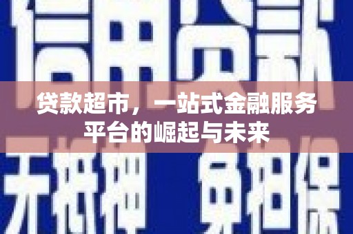 新津贷款超市，一站式金融服务平台的崛起与未来