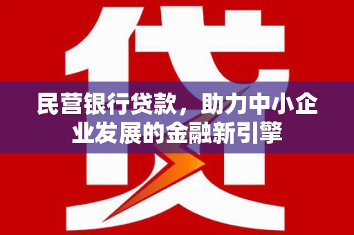 新津民营银行贷款，助力中小企业发展的金融新引擎