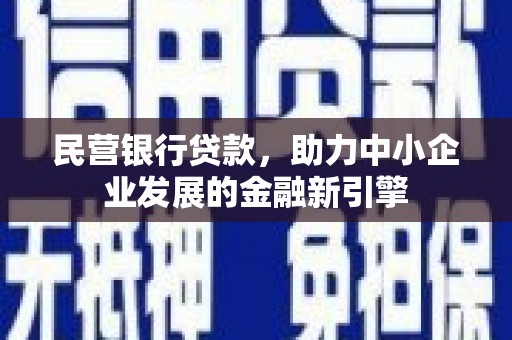 新津民营银行贷款，助力中小企业发展的金融新引擎