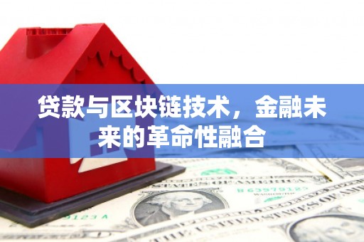 新津贷款与区块链技术，金融未来的革命性融合