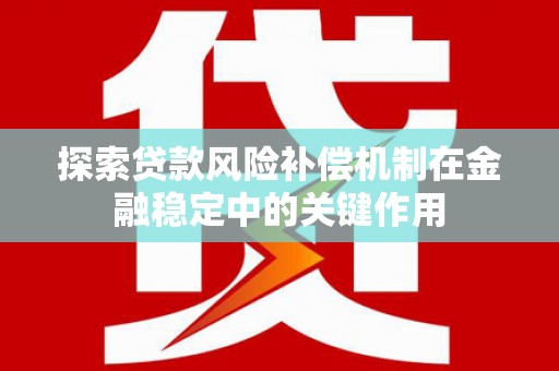 新津探索贷款风险补偿机制在金融稳定中的关键作用