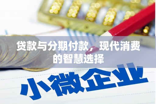 新津贷款与分期付款，现代消费的智慧选择