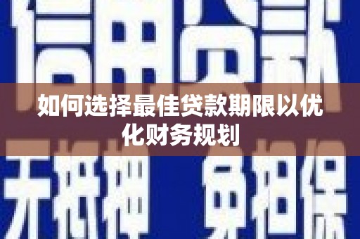 新津如何选择最佳贷款期限以优化财务规划