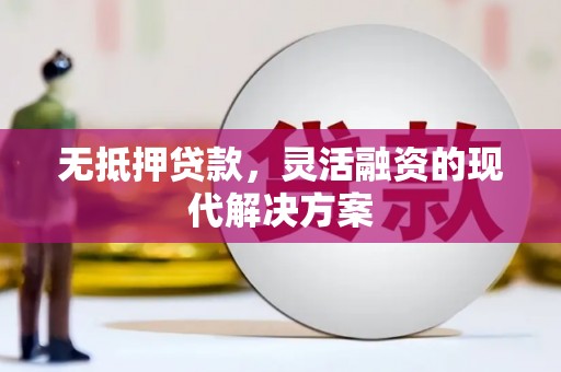 新津无抵押贷款，灵活融资的现代解决方案