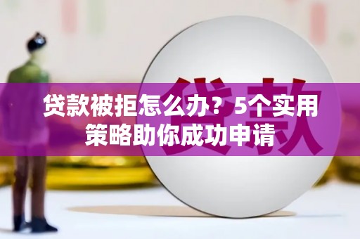 新津贷款被拒怎么办？5个实用策略助你成功申请