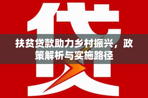 新津扶贫贷款助力乡村振兴，政策解析与实施路径
