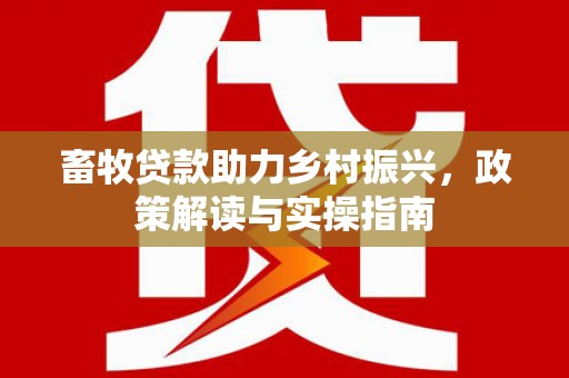 新津畜牧贷款助力乡村振兴，政策解读与实操指南