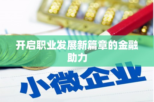 新津开启职业发展新篇章的金融助力