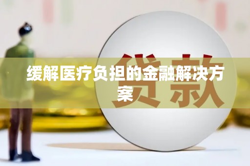 新津缓解医疗负担的金融解决方案