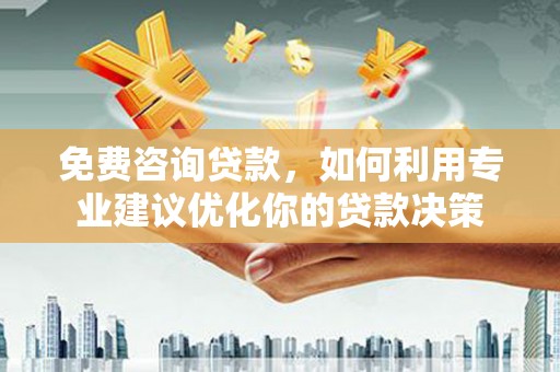 新津免费咨询贷款，如何利用专业建议优化你的贷款决策