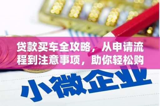 新津贷款买车全攻略，从申请流程到注意事项，助你轻松购车