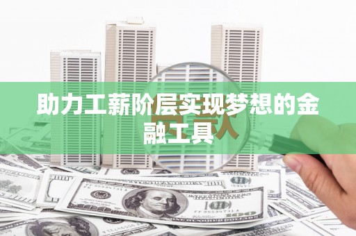 新津助力工薪阶层实现梦想的金融工具
