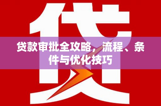 新津贷款审批全攻略，流程、条件与优化技巧