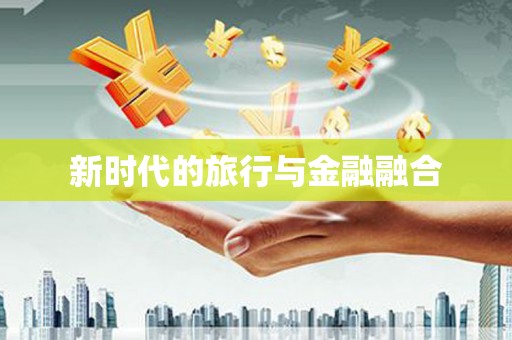 新津新时代的旅行与金融融合