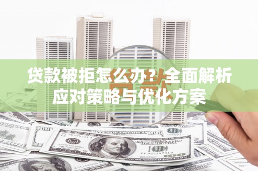 新津贷款被拒怎么办？全面解析应对策略与优化方案