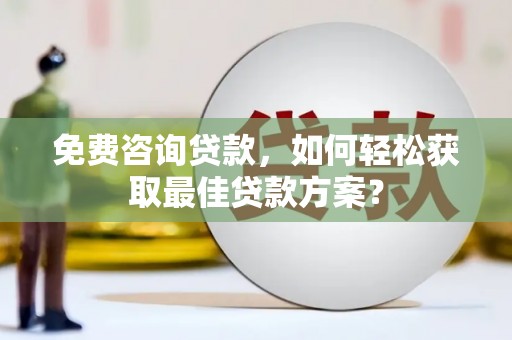 新津免费咨询贷款，如何轻松获取最佳贷款方案？