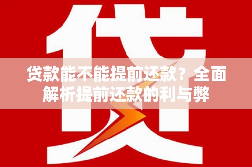 新津贷款能不能提前还款？全面解析提前还款的利与弊