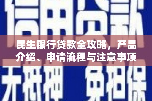 新津民生银行贷款全攻略，产品介绍、申请流程与注意事项